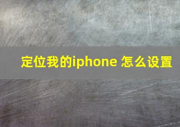 定位我的iphone 怎么设置